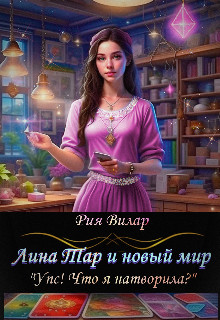 Лина Тар и новый мир, либо "Упс! Что я натворила?"